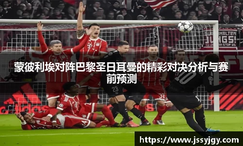 蒙彼利埃对阵巴黎圣日耳曼的精彩对决分析与赛前预测