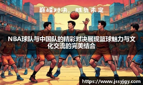 NBA球队与中国队的精彩对决展现篮球魅力与文化交流的完美结合