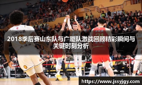 2018季后赛山东队与广厦队激战回顾精彩瞬间与关键时刻分析