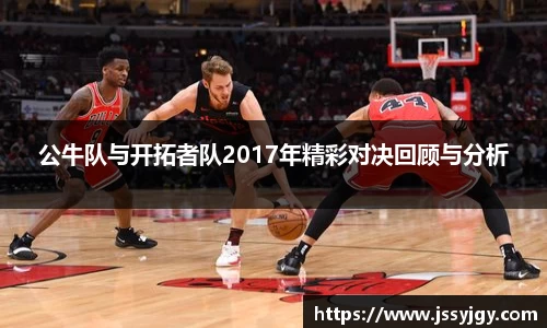 公牛队与开拓者队2017年精彩对决回顾与分析