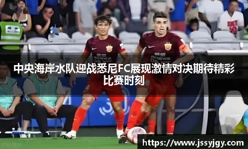 中央海岸水队迎战悉尼FC展现激情对决期待精彩比赛时刻