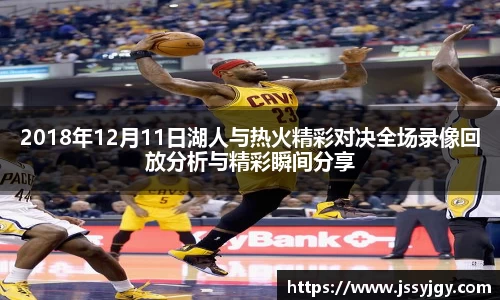 2018年12月11日湖人与热火精彩对决全场录像回放分析与精彩瞬间分享