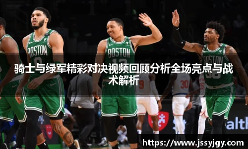 骑士与绿军精彩对决视频回顾分析全场亮点与战术解析