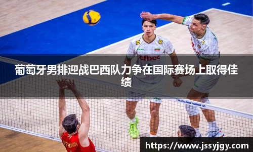 葡萄牙男排迎战巴西队力争在国际赛场上取得佳绩